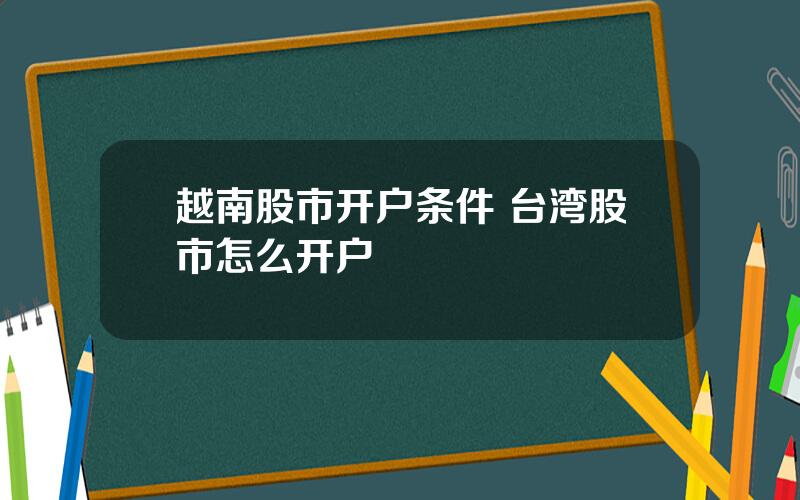 越南股市开户条件 台湾股市怎么开户